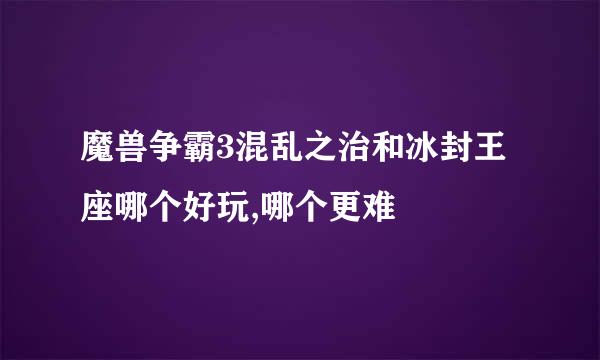 魔兽争霸3混乱之治和冰封王座哪个好玩,哪个更难