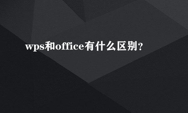 wps和office有什么区别？