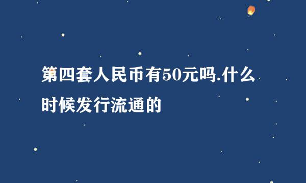 第四套人民币有50元吗.什么时候发行流通的