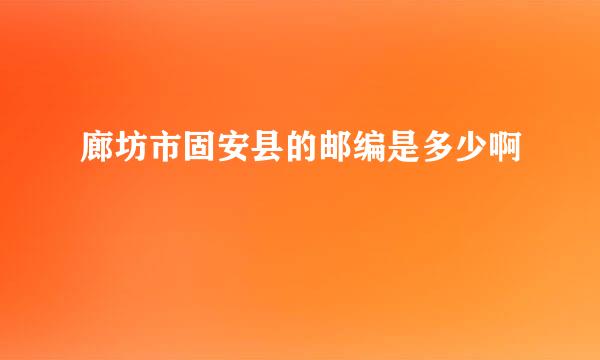 廊坊市固安县的邮编是多少啊