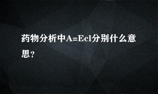 药物分析中A=Ecl分别什么意思？