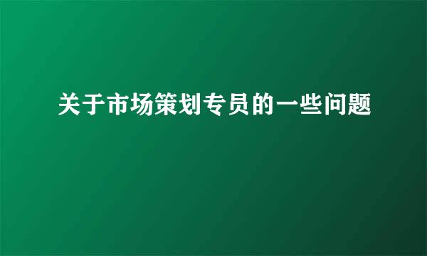 关于市场策划专员的一些问题