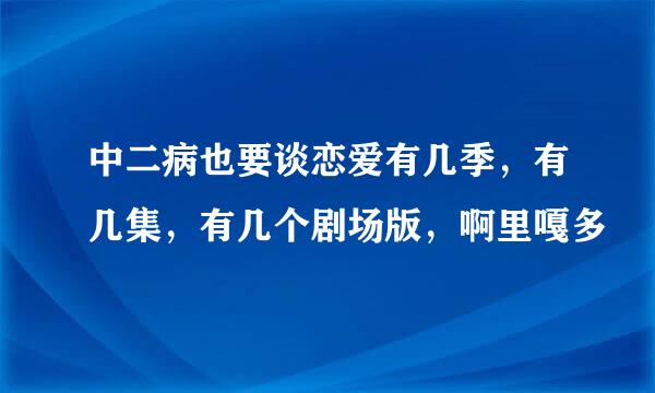 中二病也要谈恋爱有几季，有几集，有几个剧场版，啊里嘎多