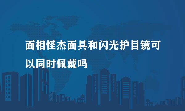 面相怪杰面具和闪光护目镜可以同时佩戴吗