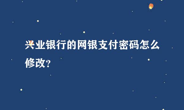 兴业银行的网银支付密码怎么修改？