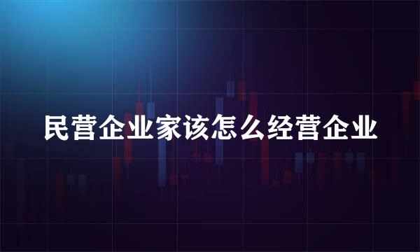 民营企业家该怎么经营企业