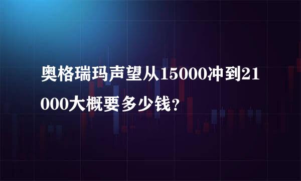 奥格瑞玛声望从15000冲到21000大概要多少钱？