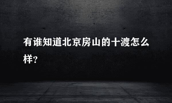 有谁知道北京房山的十渡怎么样？