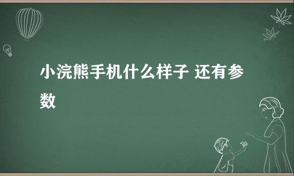 小浣熊手机什么样子 还有参数