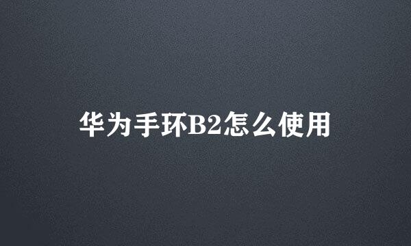 华为手环B2怎么使用