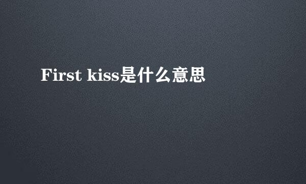 First kiss是什么意思