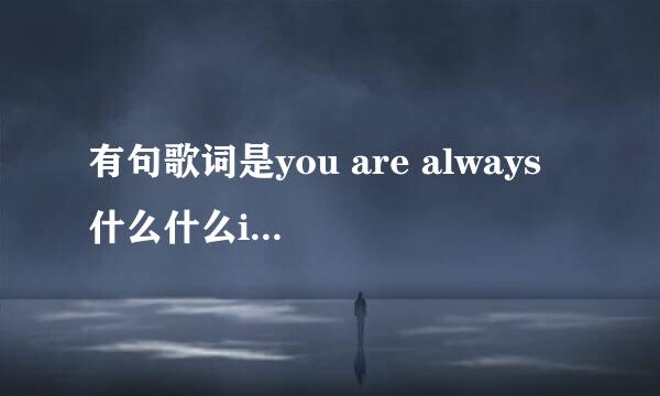 有句歌词是you are always 什么什么in my life.歌名是什么啊??