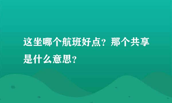 这坐哪个航班好点？那个共享是什么意思？