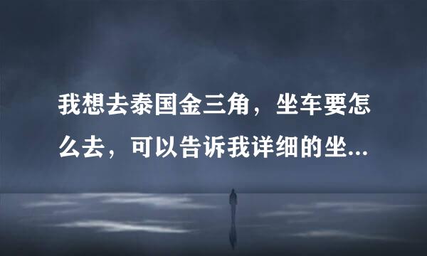 我想去泰国金三角，坐车要怎么去，可以告诉我详细的坐车路线吗？