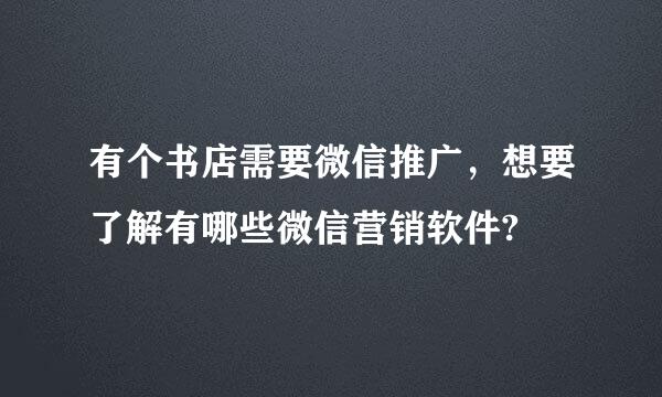 有个书店需要微信推广，想要了解有哪些微信营销软件?