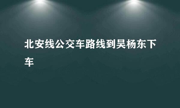 北安线公交车路线到吴杨东下车