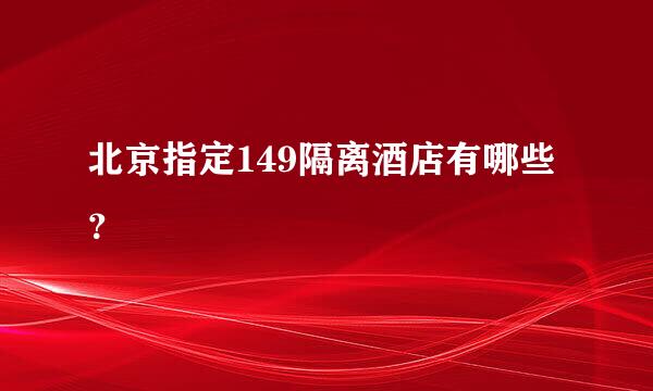 北京指定149隔离酒店有哪些？