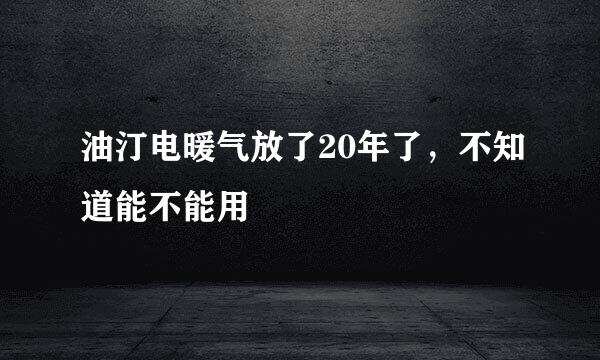 油汀电暖气放了20年了，不知道能不能用