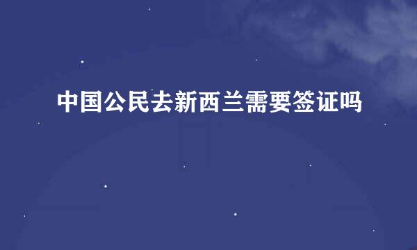 中国公民去新西兰需要签证吗