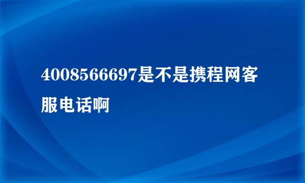 4008566697是不是携程网客服电话啊