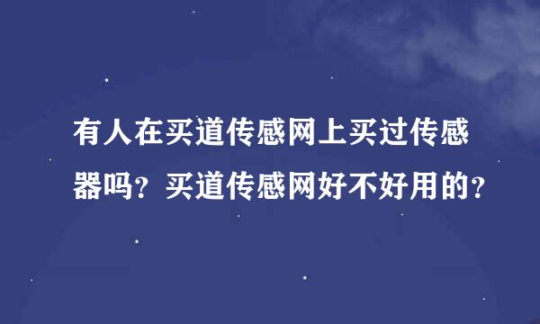 有人在买道传感网上买过传感器吗？买道传感网好不好用的？