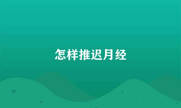 怎样推迟月经