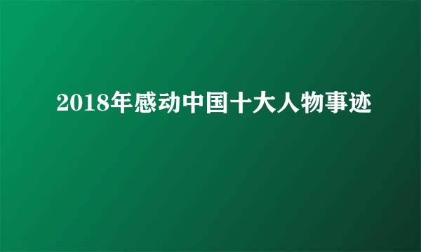 2018年感动中国十大人物事迹