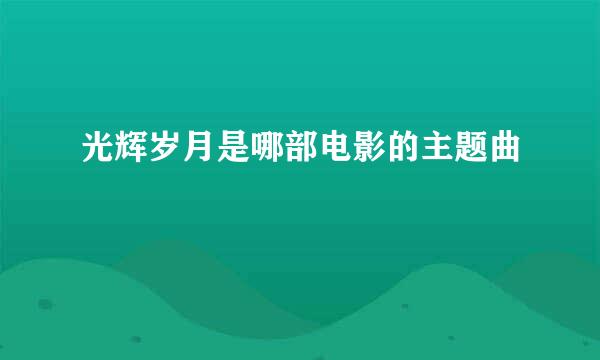 光辉岁月是哪部电影的主题曲