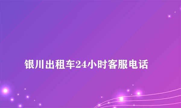 
银川出租车24小时客服电话
