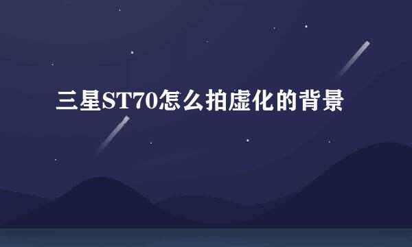 三星ST70怎么拍虚化的背景