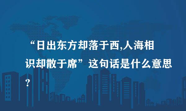 “日出东方却落于西,人海相识却散于席”这句话是什么意思？