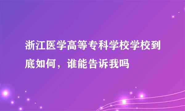 浙江医学高等专科学校学校到底如何，谁能告诉我吗