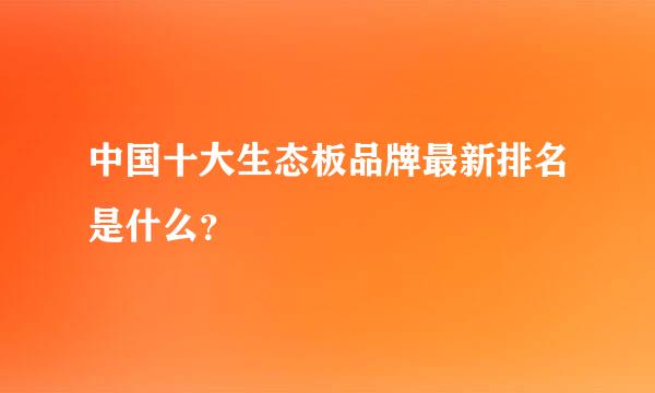 中国十大生态板品牌最新排名是什么？