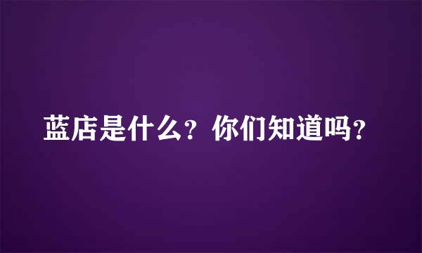 蓝店是什么？你们知道吗？