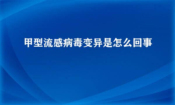 甲型流感病毒变异是怎么回事