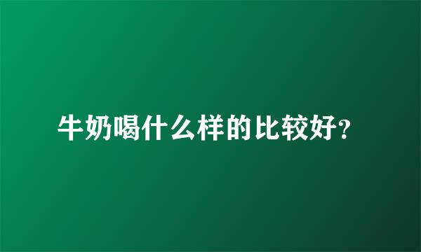 牛奶喝什么样的比较好？