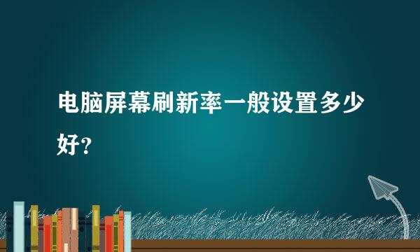 电脑屏幕刷新率一般设置多少好？