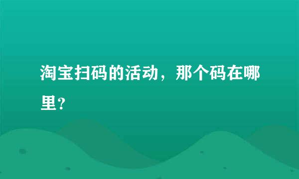 淘宝扫码的活动，那个码在哪里？