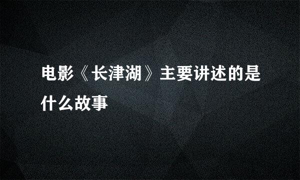 电影《长津湖》主要讲述的是什么故事