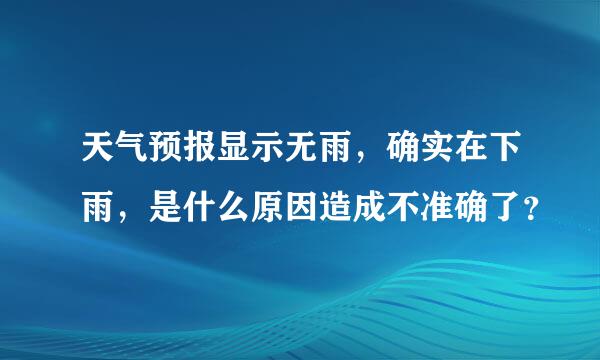 天气预报显示无雨，确实在下雨，是什么原因造成不准确了？