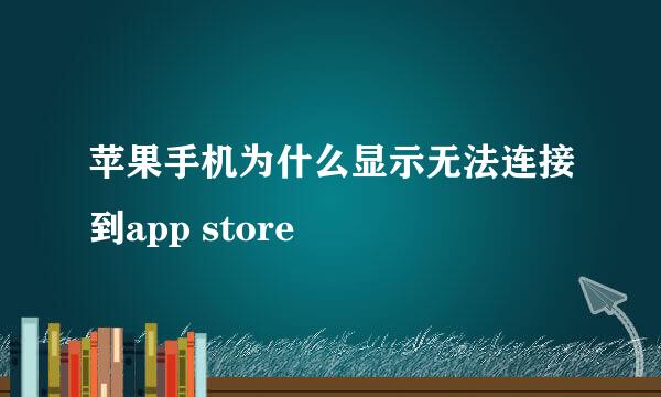 苹果手机为什么显示无法连接到app store