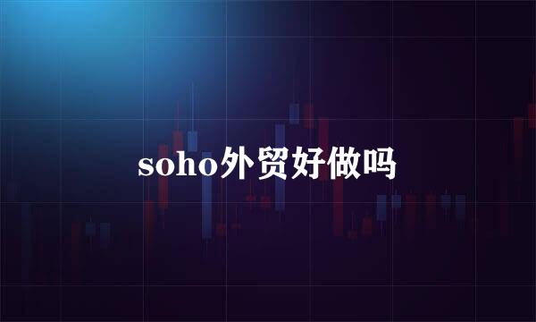 soho外贸好做吗