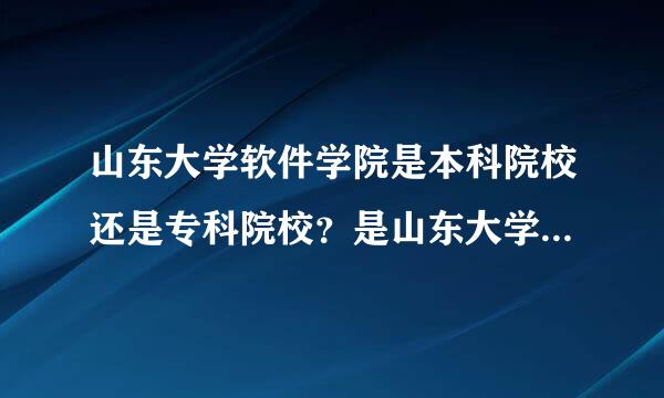 山东大学软件学院是本科院校还是专科院校？是山东大学的直属院校吗？