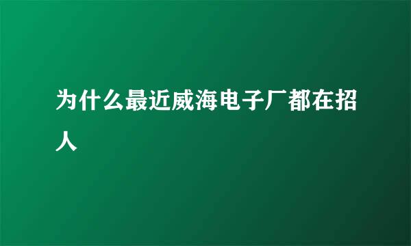 为什么最近威海电子厂都在招人