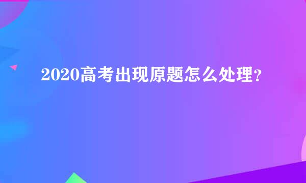 2020高考出现原题怎么处理？