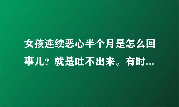 女孩连续恶心半个月是怎么回事儿？就是吐不出来。有时候肚子不舒服！但是用试纸也显示是单杠！到底怎么