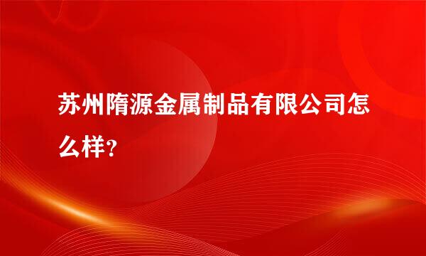 苏州隋源金属制品有限公司怎么样？