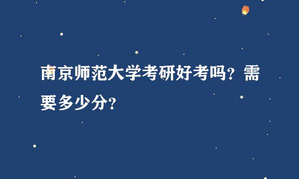 南京师范大学考研好考吗？需要多少分？