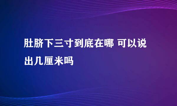 肚脐下三寸到底在哪 可以说出几厘米吗