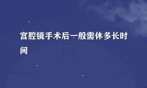 宫腔镜手术后一般需休多长时间